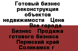 Готовый бизнес-реконструкция объектов недвижимости › Цена ­ 600 000 - Все города Бизнес » Продажа готового бизнеса   . Пермский край,Соликамск г.